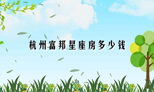 杭州富邦星座房多少钱