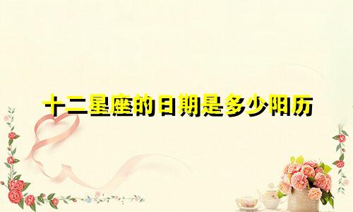 十二星座的日期是多少阳历