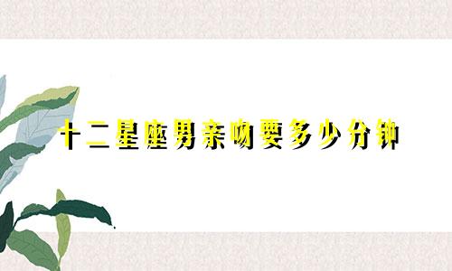 十二星座男亲吻要多少分钟