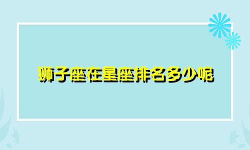 狮子座在星座排名多少呢