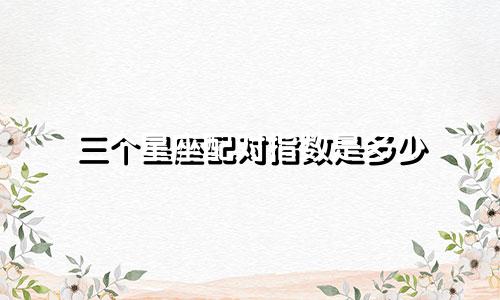 三个星座配对指数是多少