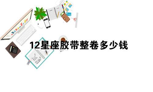 12星座胶带整卷多少钱