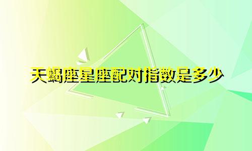 天蝎座星座配对指数是多少