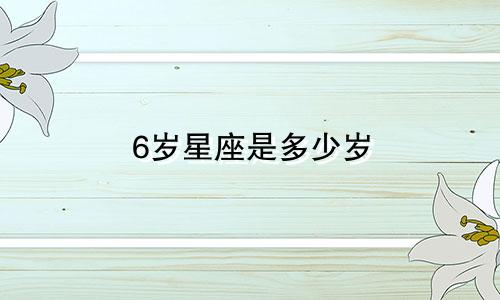 6岁星座是多少岁