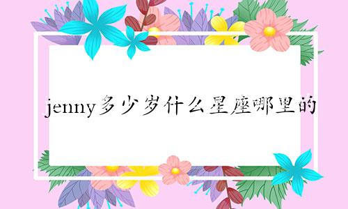 jenny多少岁什么星座哪里的
