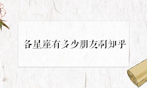 各星座有多少朋友啊知乎