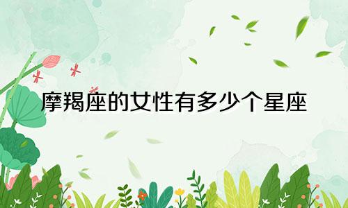 摩羯座的女性有多少个星座