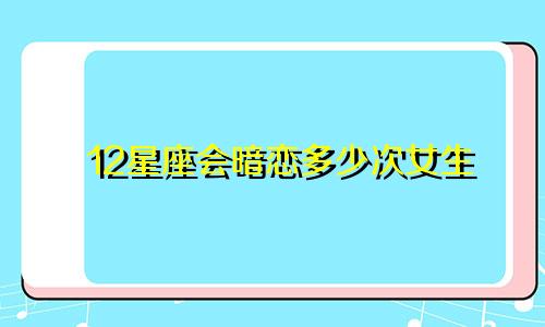 12星座会暗恋多少次女生
