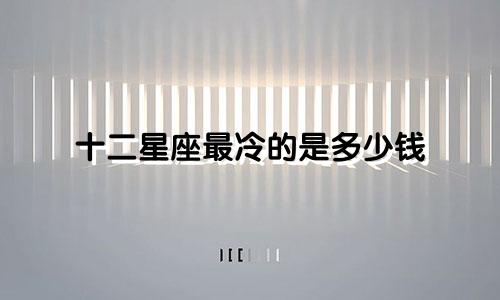 十二星座最冷的是多少钱