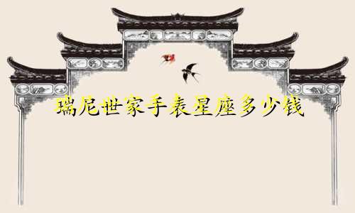 瑞尼世家手表星座多少钱