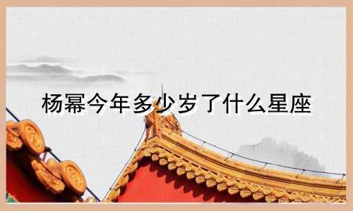 杨幂今年多少岁了什么星座
