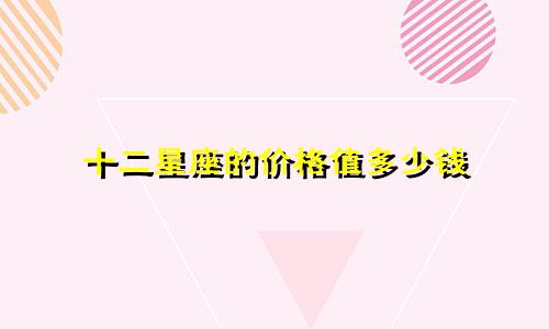 十二星座的价格值多少钱