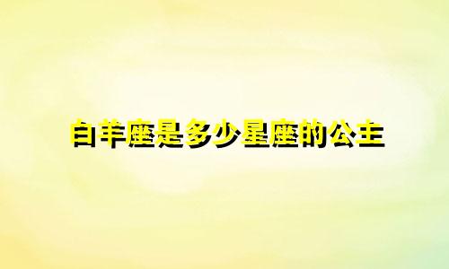 白羊座是多少星座的公主