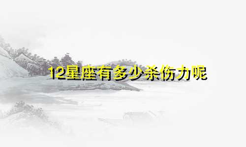 12星座有多少杀伤力呢