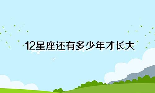 12星座还有多少年才长大