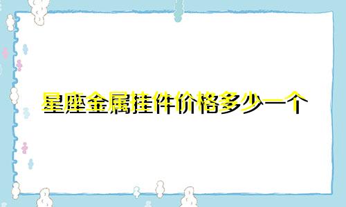 星座金属挂件价格多少一个