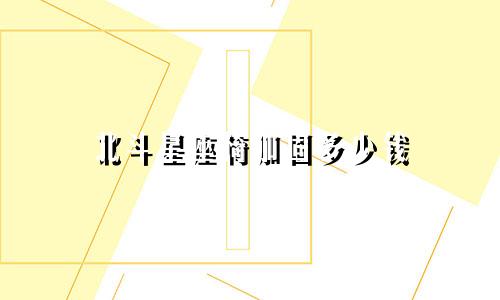 北斗星座椅加固多少钱