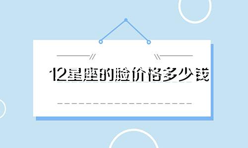 12星座的脸价格多少钱