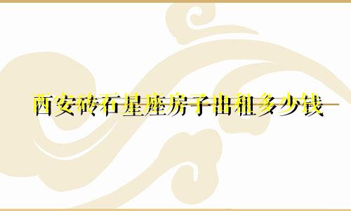 西安砖石星座房子出租多少钱
