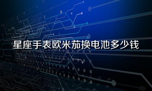 星座手表欧米茄换电池多少钱