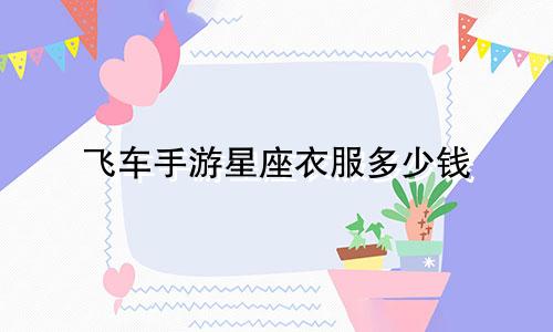 飞车手游星座衣服多少钱