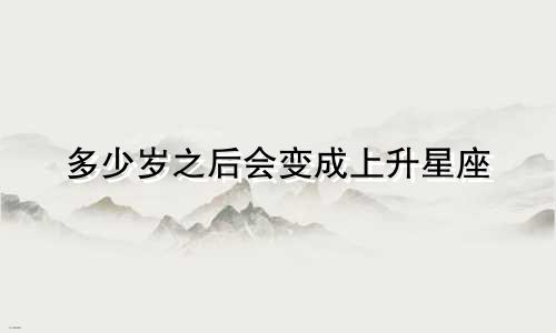 多少岁之后会变成上升星座