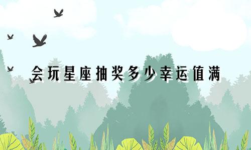 会玩星座抽奖多少幸运值满