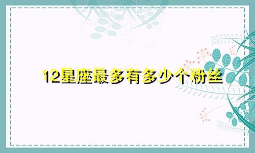 12星座最多有多少个粉丝