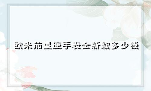 欧米茄星座手表全新款多少钱