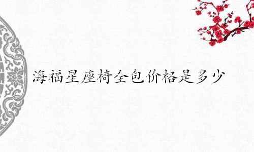 海福星座椅全包价格是多少