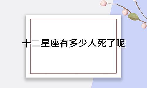 十二星座有多少人死了呢