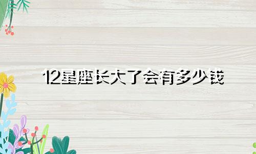 12星座长大了会有多少钱
