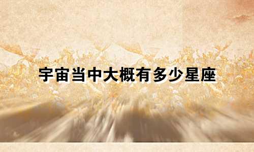 宇宙当中大概有多少星座