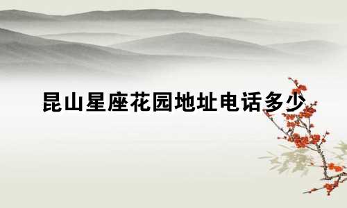 昆山星座花园地址电话多少