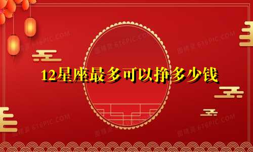 12星座最多可以挣多少钱