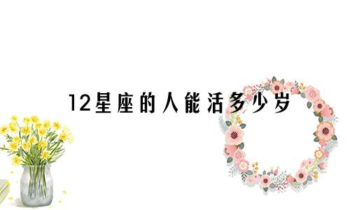12星座的人能活多少岁