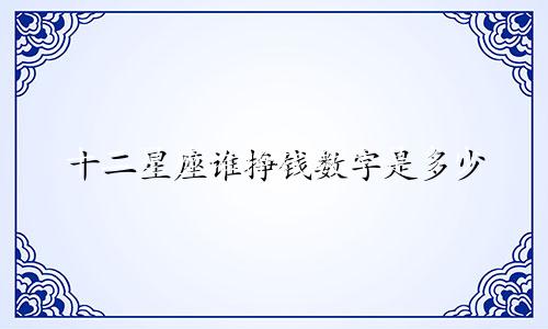 十二星座谁挣钱数字是多少