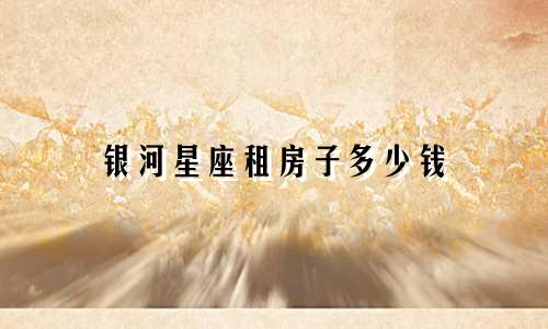 银河星座租房子多少钱