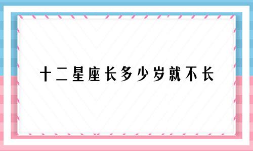 十二星座长多少岁就不长