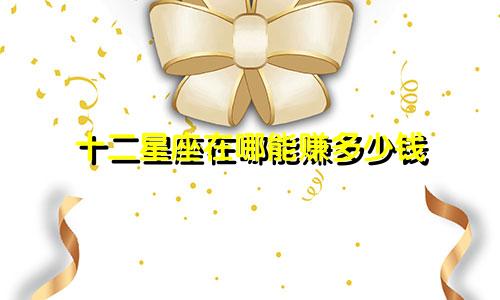 十二星座在哪能赚多少钱
