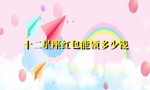 十二星座红包能领多少钱