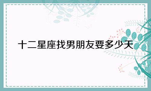 十二星座找男朋友要多少天