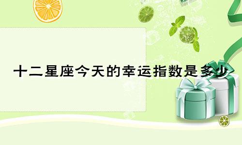 十二星座今天的幸运指数是多少