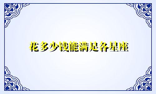 花多少钱能满足各星座
