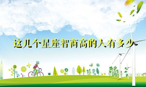 这几个星座智商高的人有多少