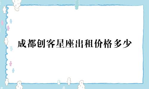 成都创客星座出租价格多少