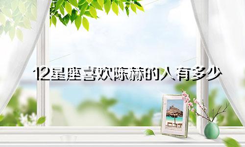 12星座喜欢陈赫的人有多少