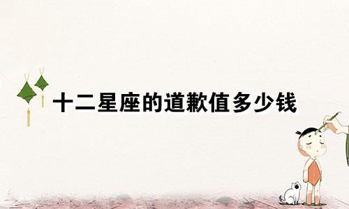 十二星座的道歉值多少钱