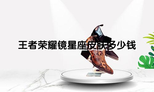 王者荣耀镜星座皮肤多少钱