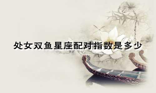 处女双鱼星座配对指数是多少
